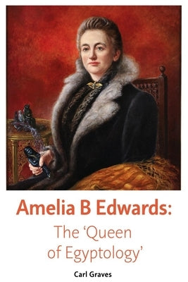 Amelia B Edwards: The 'Queen of Egyptology' by Graves, Carl