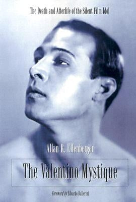 The Valentino Mystique: The Death and Afterlife of the Silent Film Idol by Ellenberger, Allan R.