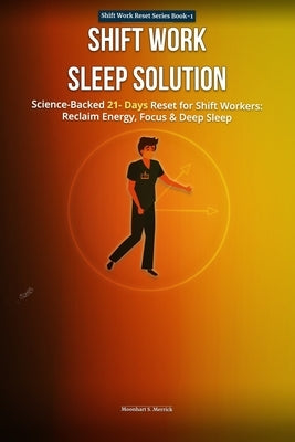 Shift Work Sleep Solution: Scienced-Backed 21-Day Reset for Shift workers Reclaim, Energy, Restore, Focus, and Sleep Deeply-Even on Night or Rotating by Merrick, Moonhart S.