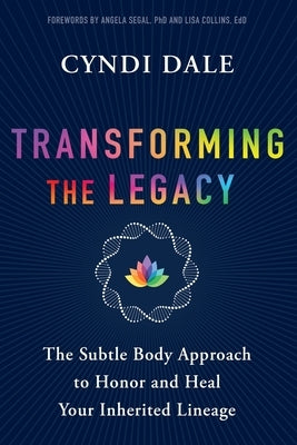 Transforming the Legacy: The Subtle Body Approach to Honor and Heal Your Inherited Lineage by Dale, Cyndi