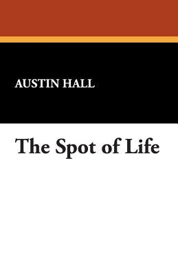 The Spot of Life by Hall, Austin
