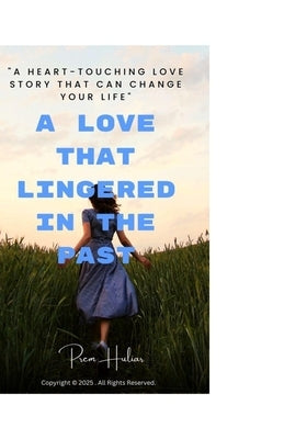 A Love That Lingered in the Past: "A Heart-Touching Love Story That Can Change Your Life" by Huliar, Prem