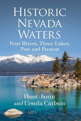 Historic Nevada Waters: Four Rivers, Three Lakes, Past and Present by Janin, Hunt