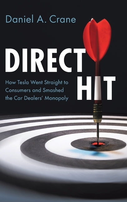 Direct Hit: How Tesla Went Straight to Consumers and Smashed the Car Dealers' Monopoly by Crane, Daniel A.
