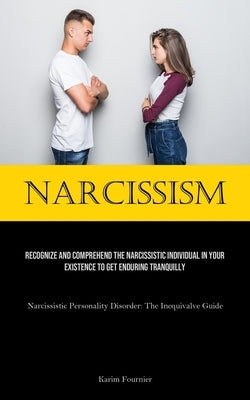 Narcissism: Recognize And Comprehend The Narcissistic Individual In Your Existence To Get Enduring Tranquilly (Narcissistic Personality Disorder: The by Fournier, Karim