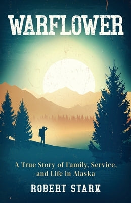 Warflower: A True Story of Family, Service, and Life in Alaska by Stark, Robert
