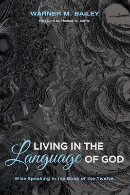 Living in the Language of God: Wise Speaking in the Book of the Twelve by Bailey, Warner M.