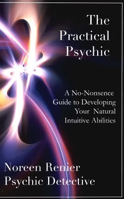 The Practical Psychic: A No-Nonsense Guide to Developing Your Natural Intuitive Abilities by Renier, Noreen