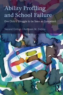 Ability Profiling and School Failure: One Child's Struggle to Be Seen as Competent by Collins, Kathleen M.