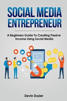 Social Media Entrepreneur: A Beginners Guide To Creating Passive Income Using Social Media by Dozier, Devin