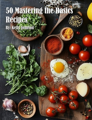 50 Mastering the Basics Recipes by Johnson, Kelly
