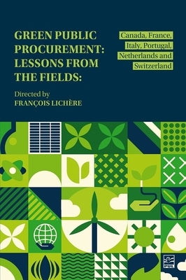 Green Public Procurement: Lessons from the Fields: Canada, France, Italy, Portugal, Netherlands and Switzerland by Lichère, François