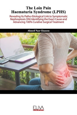 The Loin Pain Haematuria Syndrome (LPHS): Revealing its patho-etiological link to symptomatic nephroptosis (SN) identifying the exact cause and advanc by Ghanem, Ahmed Nasr