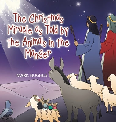 The Christmas Miracle as Told by the Animals in the Manger by Hughes, Mark