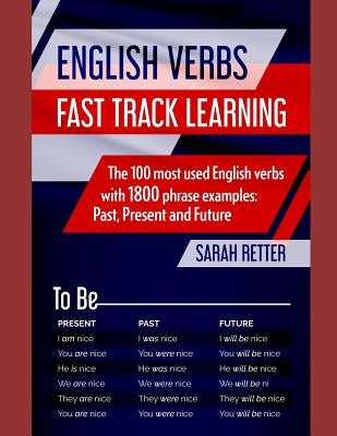 English Verbs: FAST TRACK LEARNING: The 100 most used English verbs with 1800 phrase examples: Past, Present and Future. by Retter, Sarah