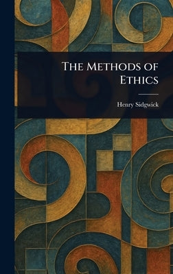 The Methods of Ethics by Sidgwick, Henry