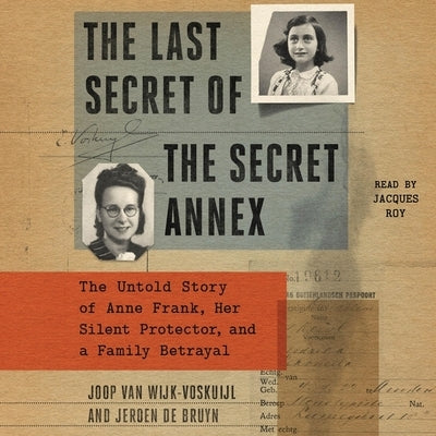 The Last Secret of the Secret Annex: The Untold Story of Anne Frank, Her Silent Protector, and a Family Betrayal by Wijk-Voskuijl, Joop Van