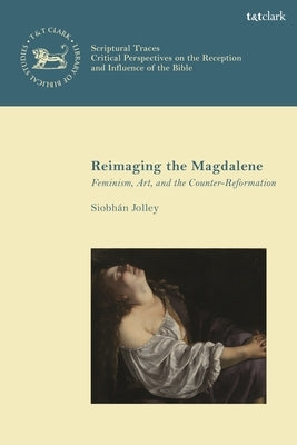 Reimaging the Magdalene: Feminism, Art, and the Counter-Reformation by Jolley, Siobh?n