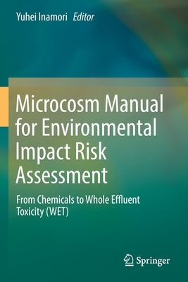 Microcosm Manual for Environmental Impact Risk Assessment: From Chemicals to Whole Effluent Toxicity (Wet) by Inamori, Yuhei