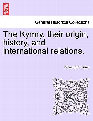 The Kymry, Their Origin, History, and International Relations. by Owen, Robert B. D.