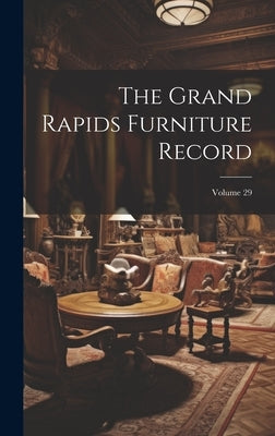 The Grand Rapids Furniture Record; Volume 29 by Anonymous