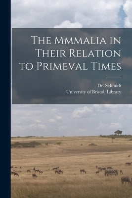 The Mmmalia in Their Relation to Primeval Times by Schmidt, (Eduard Oskar) 1823-1886
