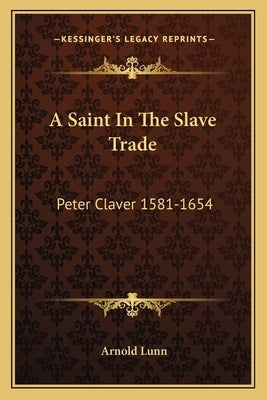 A Saint in the Slave Trade: Peter Claver 1581-1654 by Lunn, Arnold