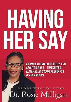 Having Her Say: A Compilation of Articles by and about Dr. Rosie-- Timekeeper, Almanac, and Scorekeeper for Black America by Milligan, Phd Rosie