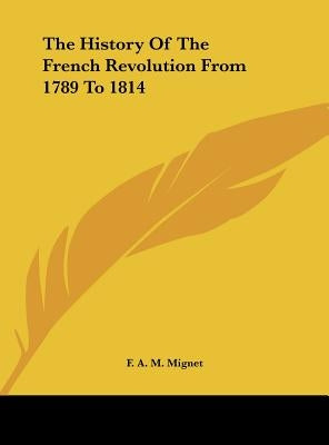 The History of the French Revolution from 1789 to 1814 by Mignet, Francois Auguste Marie Alexis