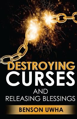Destroying Curses and Releasing Blessings by Uwha, Benson