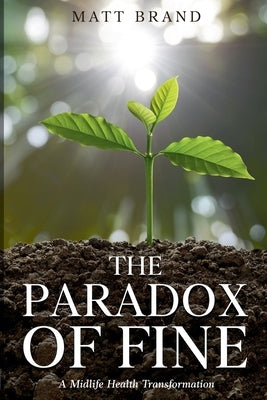 The Paradox of Fine: A Midlife Health Transformation by Brand, Matt