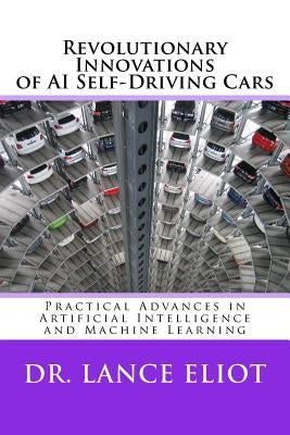 Revolutionary Innovations of AI Self-Driving Cars: Practical Advances in Artificial Intelligence and Machine Learning by Eliot, Lance