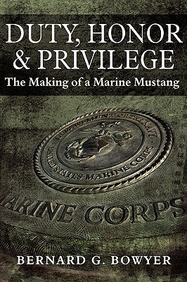 Duty, Honor & Privilege: (The Making of a Marine Mustang) by Bowyer, Bernard G.