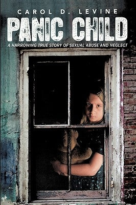 Panic Child: A Harrowing True Story of Sexual Abuse and Neglect by Levine, Carol D.