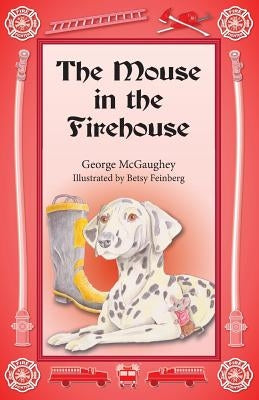 The Mouse in the Firehouse: Once upon a time in a firehouse in a far-off city, there lived a mouse. by McGaughey, George