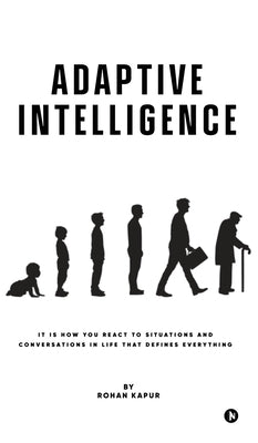 Adaptive Intelligence: It Is How You React to Situations and Conversations in Life That Defines Everything by Rohan Kapur