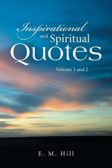 Inspirational and Spiritual Quotes Volume 1 and 2 by Hill, E. M.