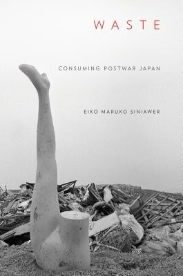 Waste: Consuming Postwar Japan by Siniawer, Eiko Maruko