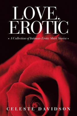 Love, Erotic: A Collection of Intimate Erotic Short Stories by Davidson, Celeste
