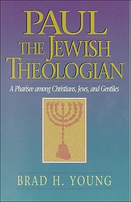 Paul the Jewish Theologian: A Pharisee Among Christians, Jews, and Gentiles by Young, Brad H.