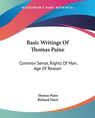 Basic Writings Of Thomas Paine: Common Sense, Rights Of Man, Age Of Reason by Paine, Thomas