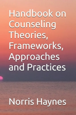 Handbook on Counseling Theories, Frameworks, Approaches and Practices by Haynes, Norris M.