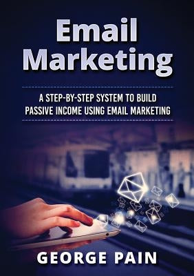 Email Marketing: A Step-by-Step System to Build Passive Income Using Email Marketing by Shek, Tim