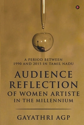 Audience Reflection of Women Artiste in the Millennium: A Period Between 1990 and 2015 in Tamil Nadu by Gayathri Agp