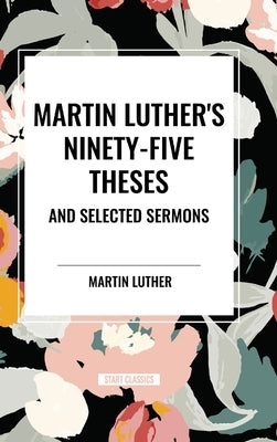 Martin Luther's Ninety-Five Theses and Selected Sermons by Luther, Martin