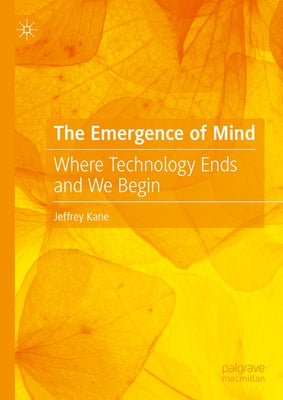 The Emergence of Mind: Where Technology Ends and We Begin by Kane, Jeffrey