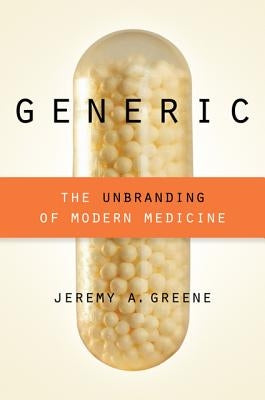 Generic: The Unbranding of Modern Medicine by Greene, Jeremy A.