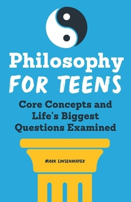 Philosophy for Teens: Core Concepts and Life's Biggest Questions Examined by Linsenmayer, Mark