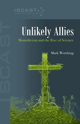 Unlikely Allies: Monotheism and the Rise of Science by Worthing, Mark
