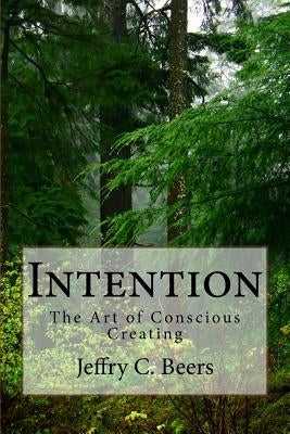 Intention: The Art of Conscious Creating by Beers, Jeffry C.